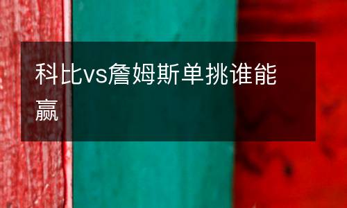 科比vs詹姆斯單挑誰能贏